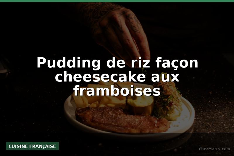 Pudding de riz façon cheesecake aux framboises