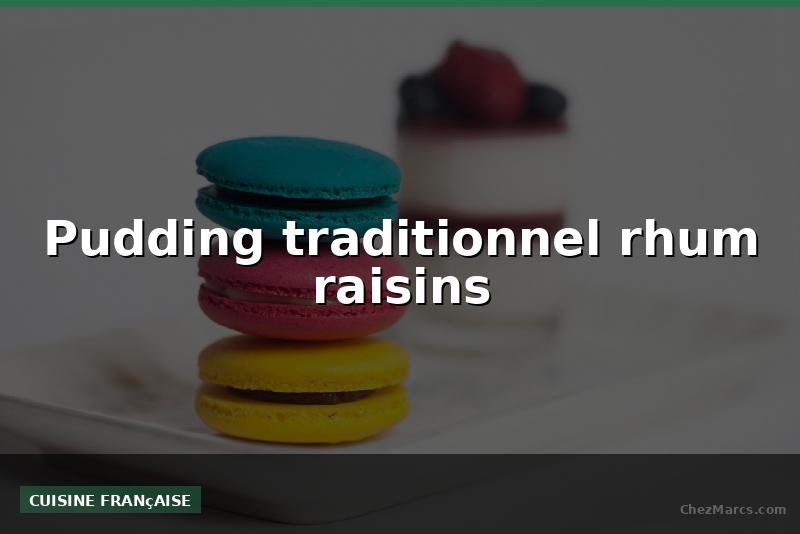 Pudding traditionnel rhum raisins