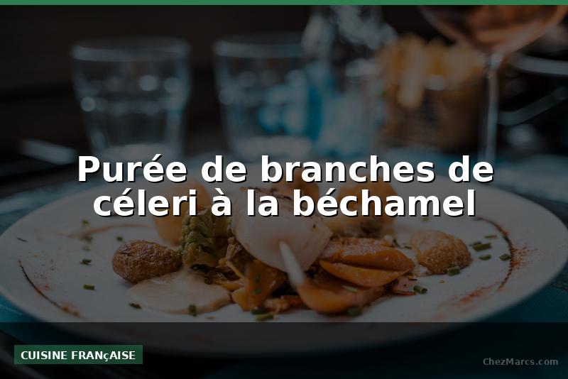 Purée de branches de céleri à la béchamel
