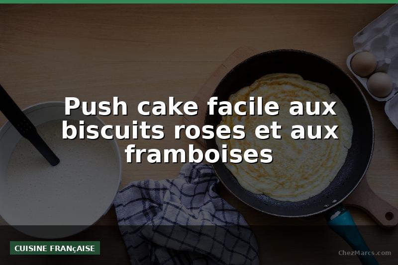Push cake facile aux biscuits roses et aux framboises