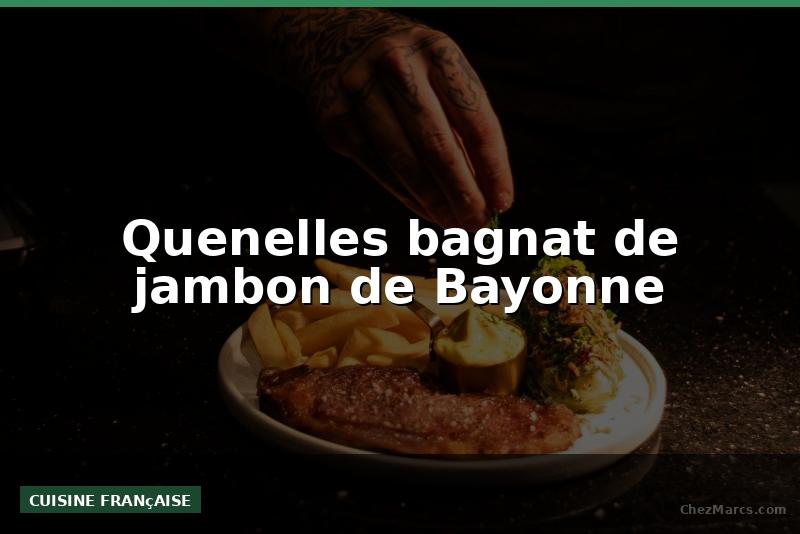 Quenelles bagnat de jambon de Bayonne