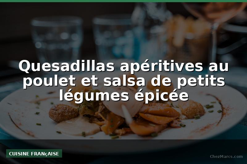 Quesadillas apéritives au poulet et salsa de petits légumes épicée