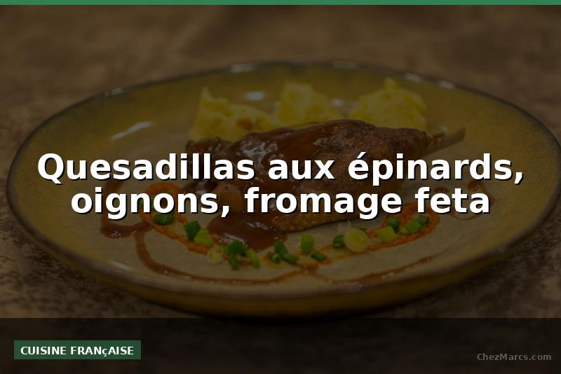Quesadillas aux épinards, oignons, fromage feta