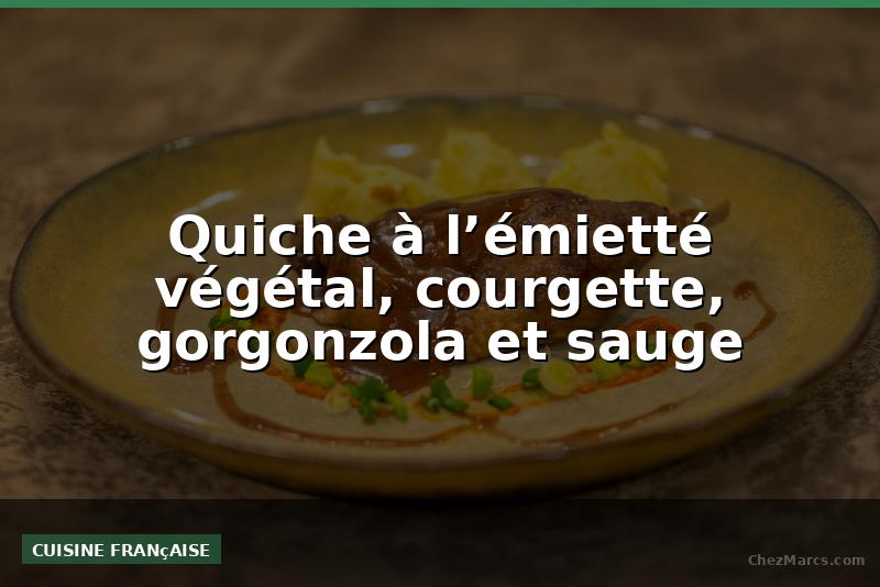 Quiche à l’émietté végétal, courgette, gorgonzola et sauge