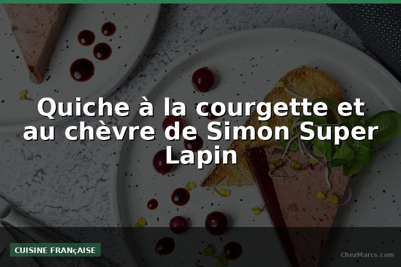 Quiche à la courgette et au chèvre de Simon Super Lapin