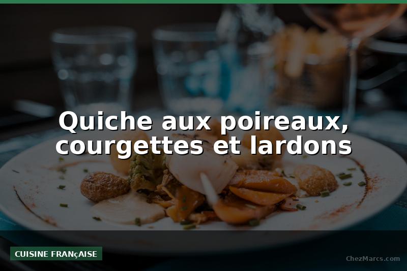 Quiche aux poireaux, courgettes et lardons