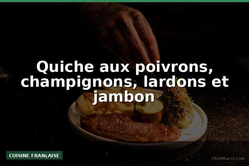 Quiche aux poivrons, champignons, lardons et jambon