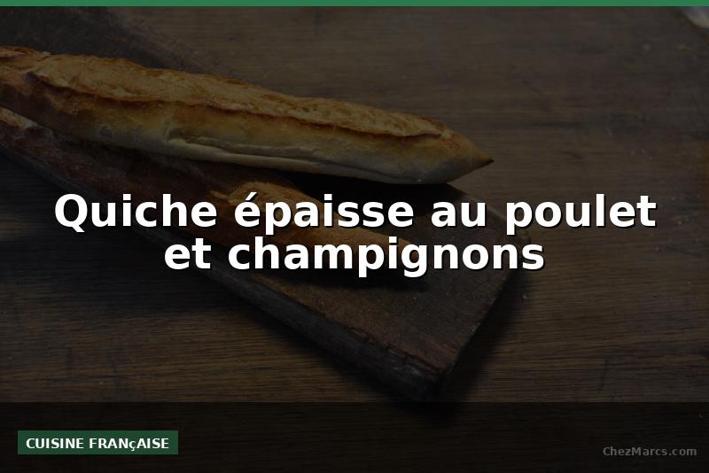 Quiche épaisse au poulet et champignons