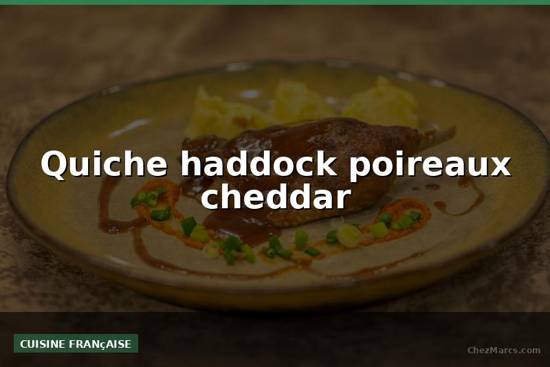 Quiche haddock poireaux cheddar