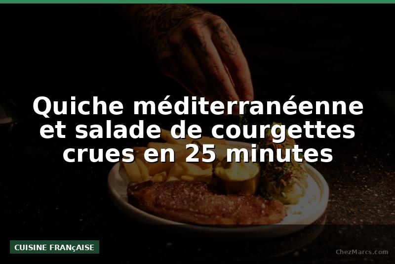 Quiche méditerranéenne et salade de courgettes crues en 25 minutes