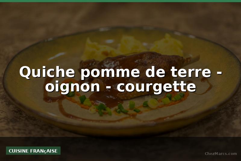Quiche pomme de terre - oignon - courgette