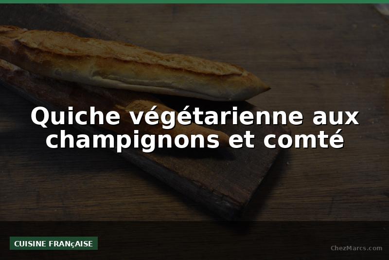 Quiche végétarienne aux champignons et comté