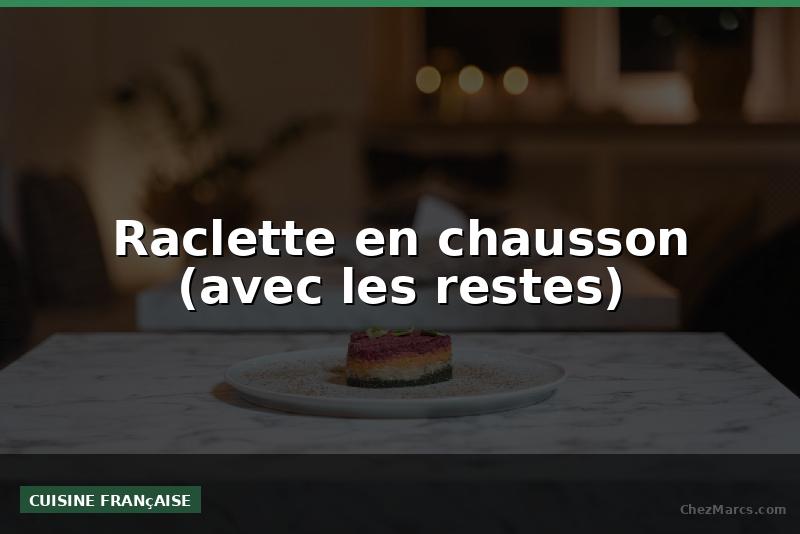 Raclette en chausson (avec les restes)