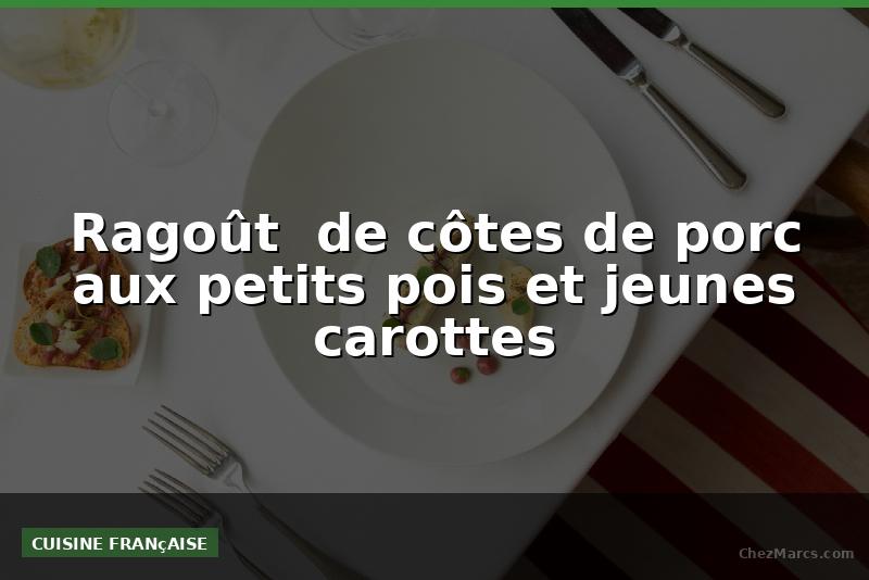 Ragoût  de côtes de porc aux petits pois et jeunes carottes