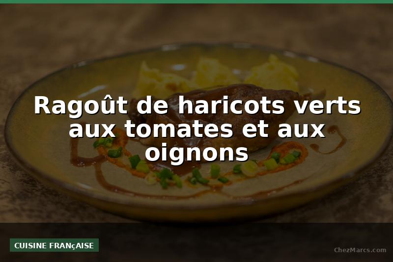 Ragoût de haricots verts aux tomates et aux oignons