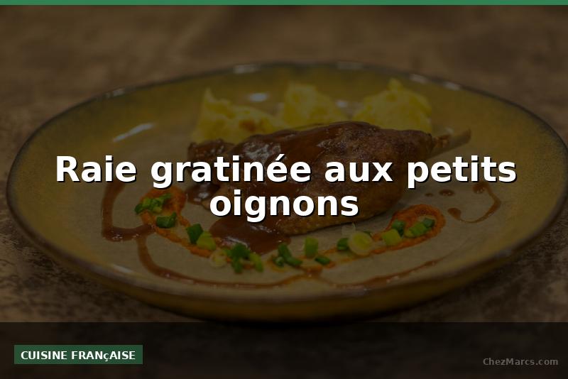 Raie gratinée aux petits oignons