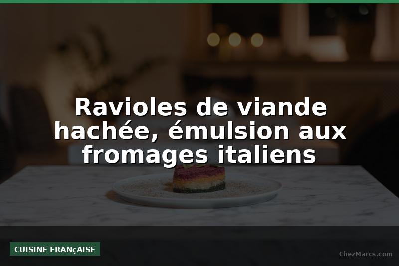 Ravioles de viande hachée, émulsion aux fromages italiens