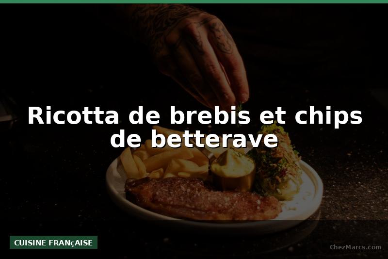 Ricotta de brebis et chips de betterave
