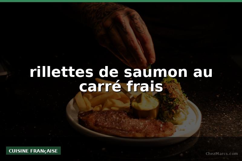 rillettes de saumon au carré frais