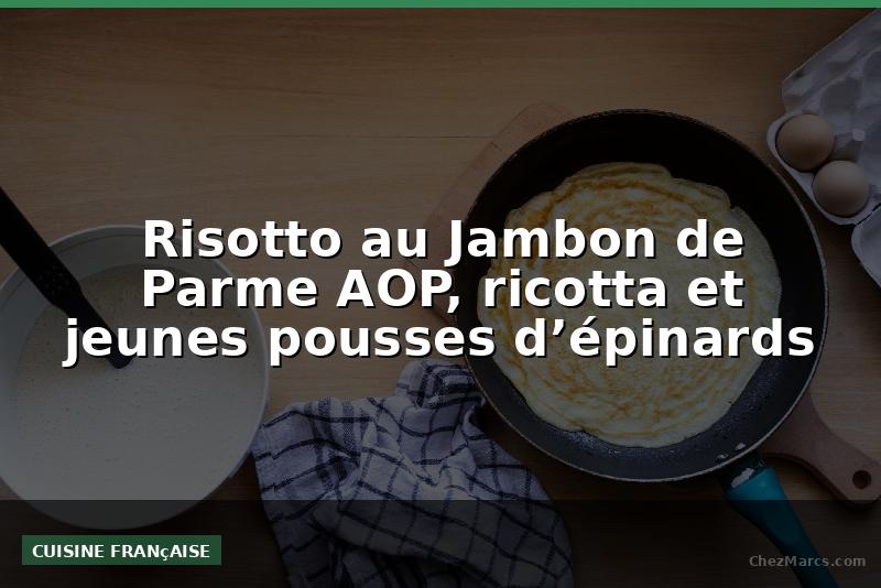 Risotto au Jambon de Parme AOP, ricotta et jeunes pousses d’épinards