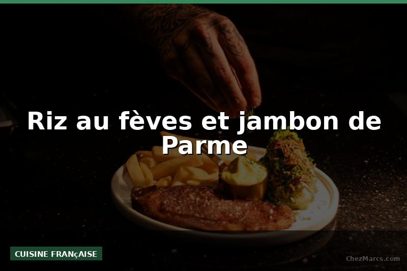 Riz au fèves et jambon de Parme