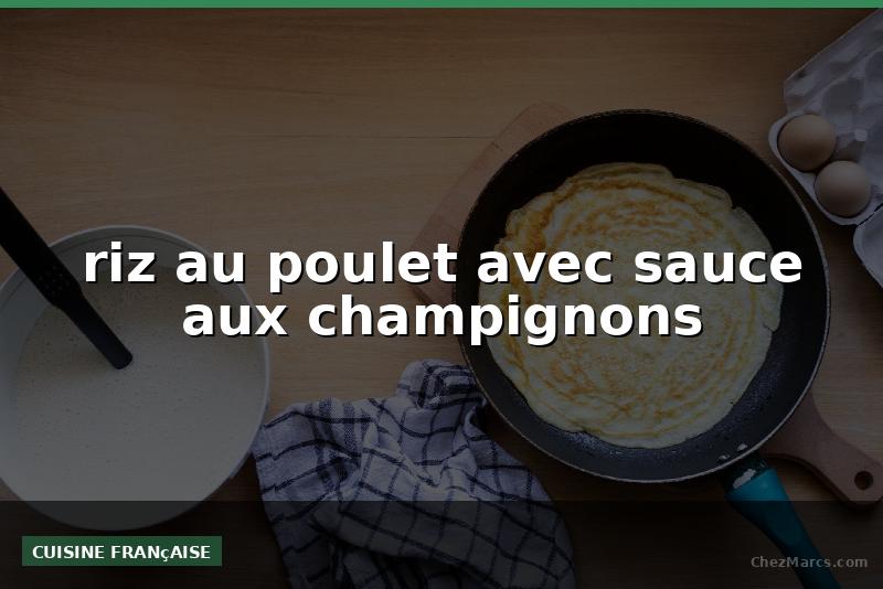 riz au poulet avec sauce aux champignons