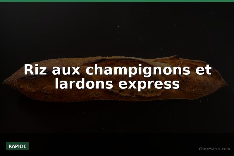 Riz aux champignons et lardons express