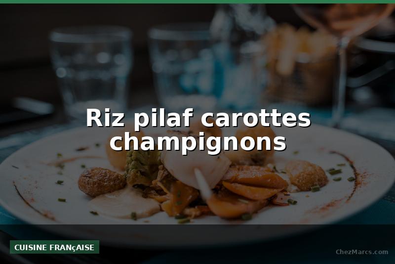 Riz pilaf carottes champignons