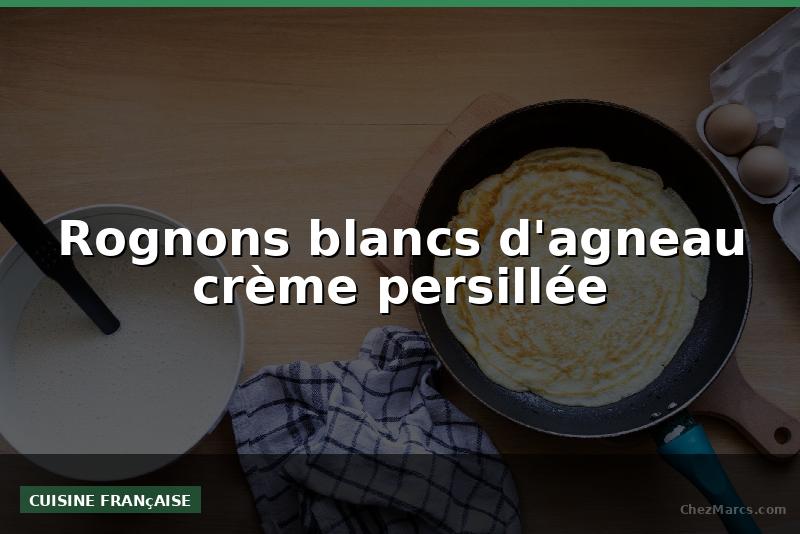 Rognons blancs d'agneau crème persillée