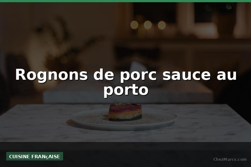 Rognons de porc sauce au porto