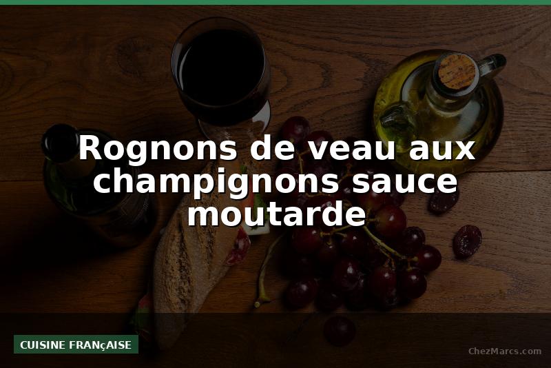 Rognons de veau aux champignons sauce moutarde