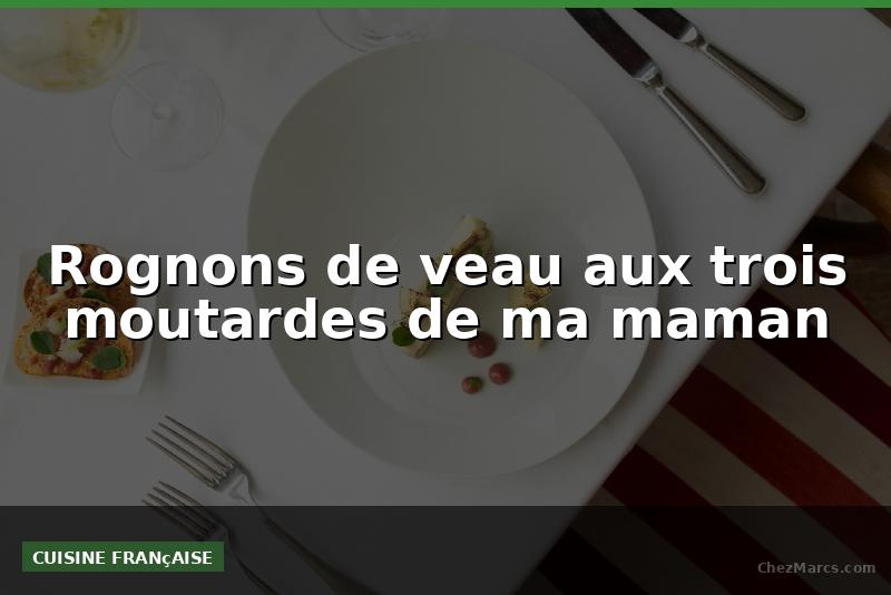 Rognons de veau aux trois moutardes de ma maman