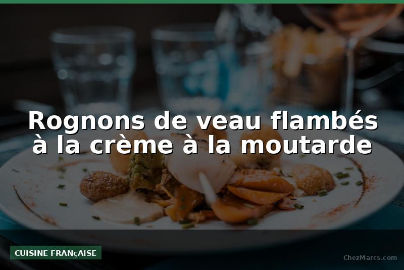 Rognons de veau flambés à la crème à la moutarde