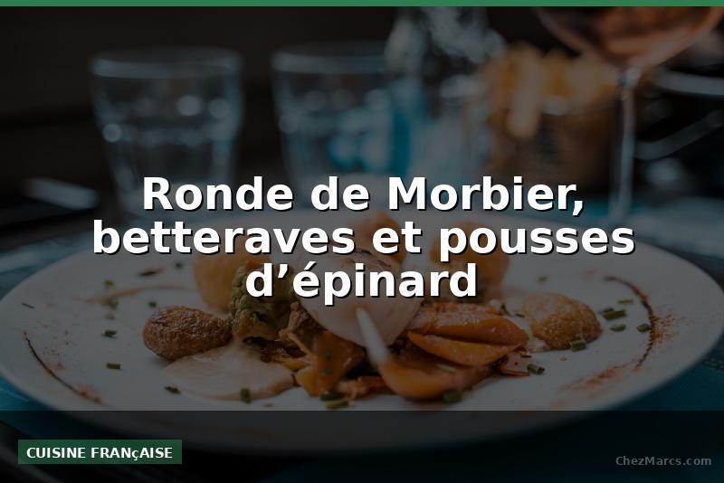 Ronde de Morbier, betteraves et pousses d’épinard