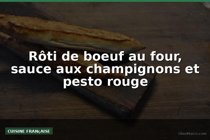 Rôti de boeuf au four, sauce aux champignons et pesto rouge