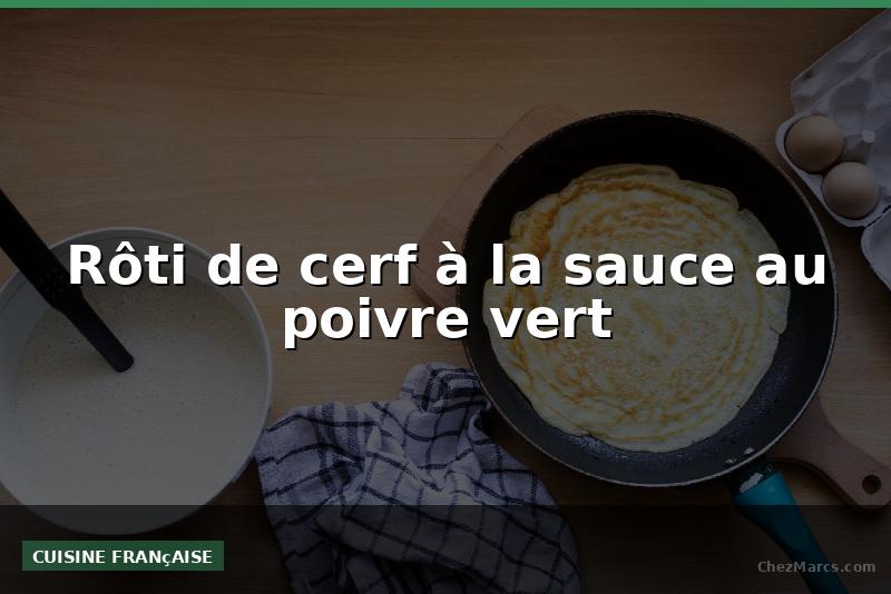 Rôti de cerf à la sauce au poivre vert