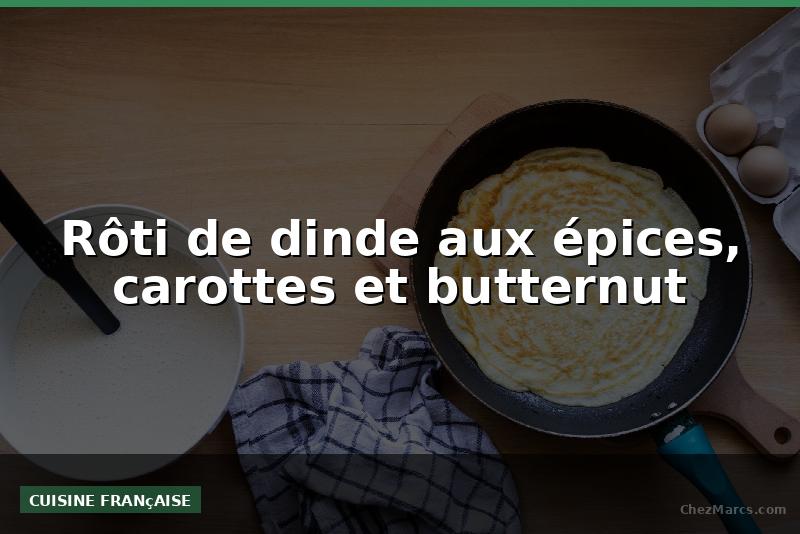 Rôti de dinde aux épices, carottes et butternut
