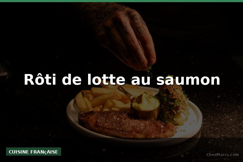 Rôti de lotte au saumon