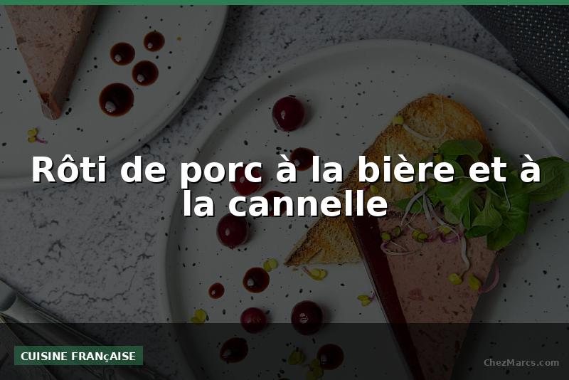 Rôti de porc à la bière et à la cannelle