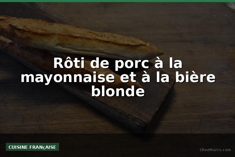 Rôti de porc à la mayonnaise et à la bière blonde