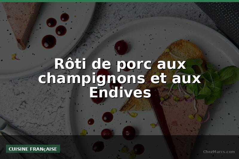 Rôti de porc aux champignons et aux Endives