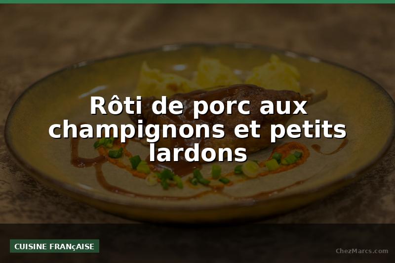Rôti de porc aux champignons et petits lardons