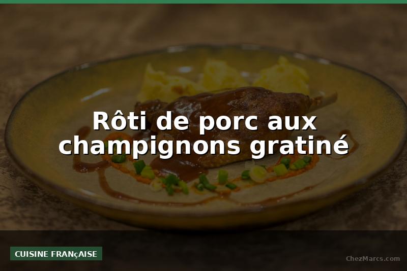 Rôti de porc aux champignons gratiné