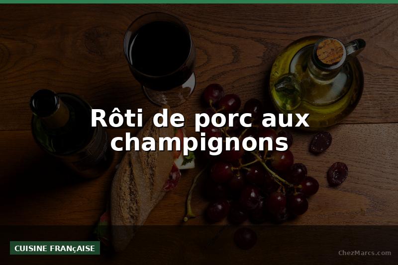 Rôti de porc aux champignons