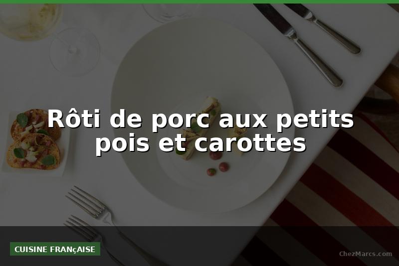 Rôti de porc aux petits pois et carottes