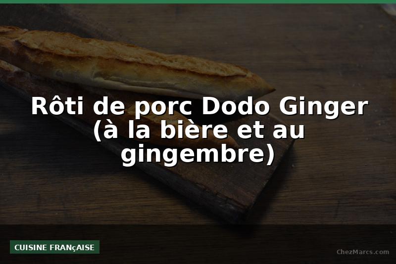 Rôti de porc Dodo Ginger (à la bière et au gingembre)
