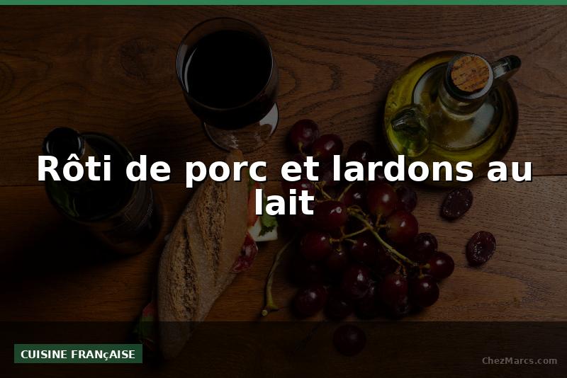 Rôti de porc et lardons au lait