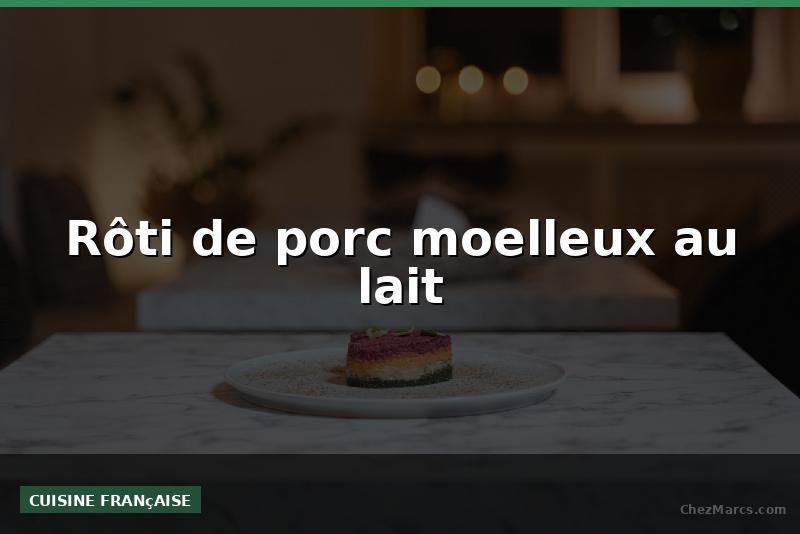 Rôti de porc moelleux au lait