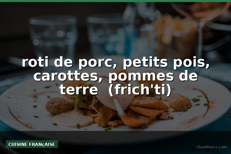 roti de porc, petits pois, carottes, pommes de terre  (frich'ti)