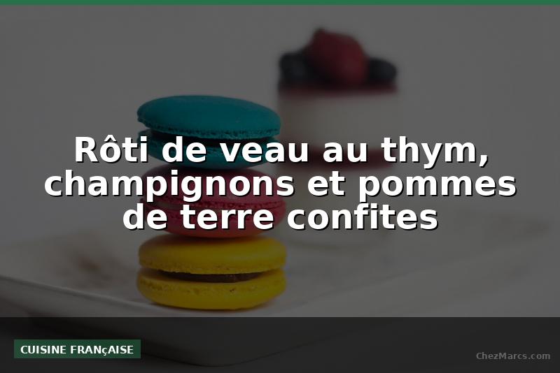 Rôti de veau au thym, champignons et pommes de terre confites